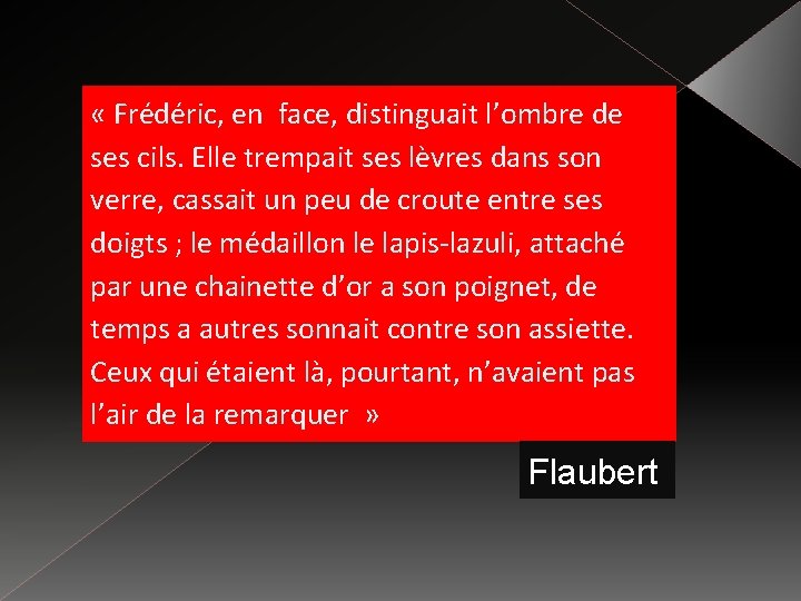  « Frédéric, en face, distinguait l’ombre de ses cils. Elle trempait ses lèvres