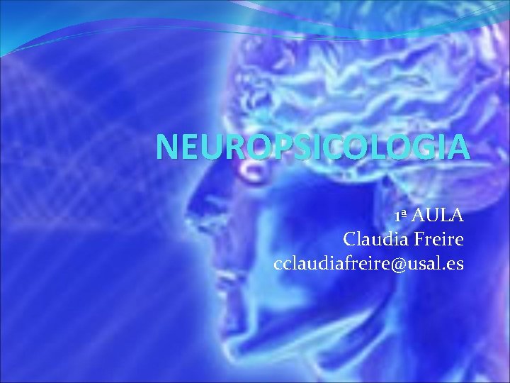 NEUROPSICOLOGIA 1ª AULA Claudia Freire cclaudiafreire@usal. es 