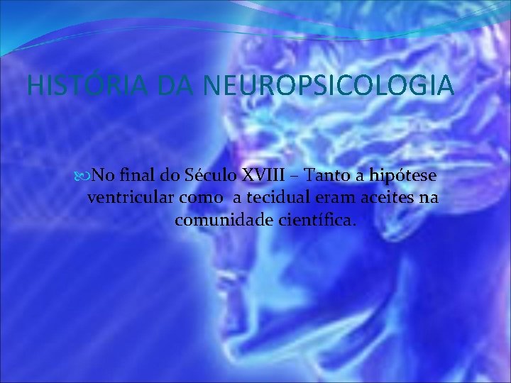 HISTÓRIA DA NEUROPSICOLOGIA No final do Século XVIII – Tanto a hipótese ventricular como