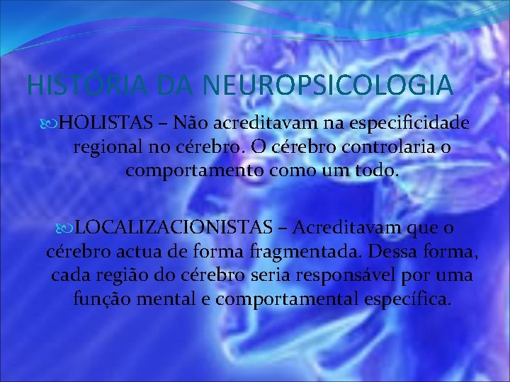 HISTÓRIA DA NEUROPSICOLOGIA HOLISTAS – Não acreditavam na especificidade regional no cérebro. O cérebro