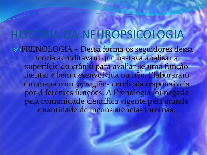 HISTÓRIA DA NEUROPSICOLOGIA FRENOLOGIA – Dessa forma os seguidores dessa teoria acreditavam que bastava