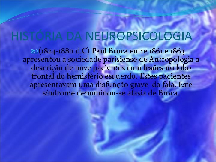 HISTÓRIA DA NEUROPSICOLOGIA (1824 -1880 d. C) Paul Broca entre 1861 e 1863 apresentou