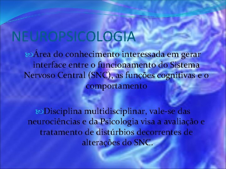 NEUROPSICOLOGIA Área do conhecimento interessada em gerar interface entre o funcionamento do Sistema Nervoso