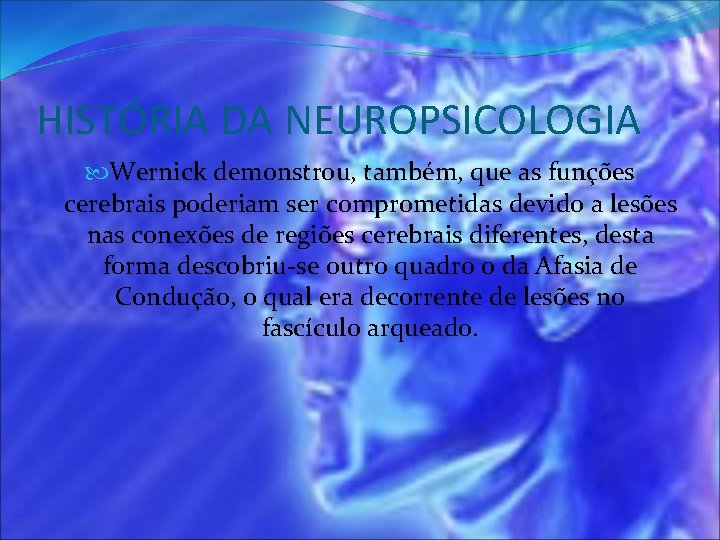 HISTÓRIA DA NEUROPSICOLOGIA Wernick demonstrou, também, que as funções cerebrais poderiam ser comprometidas devido