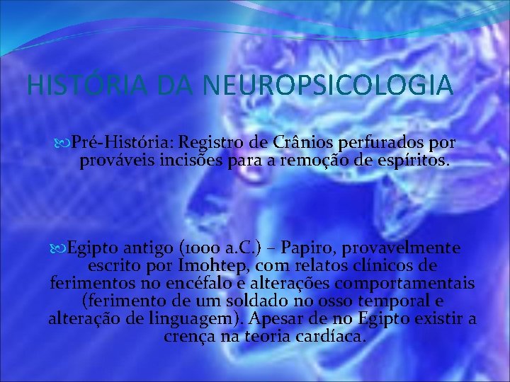 HISTÓRIA DA NEUROPSICOLOGIA Pré-História: Registro de Crânios perfurados por prováveis incisões para a remoção