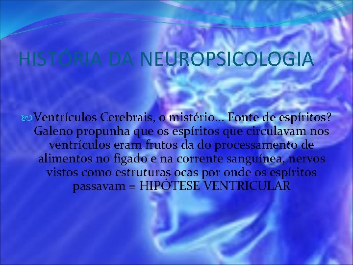 HISTÓRIA DA NEUROPSICOLOGIA Ventrículos Cerebrais, o mistério. . . Fonte de espíritos? Galeno propunha