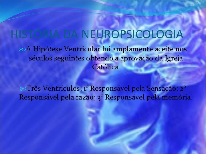 HISTÓRIA DA NEUROPSICOLOGIA A Hipótese Ventricular foi amplamente aceite nos séculos seguintes obtendo a