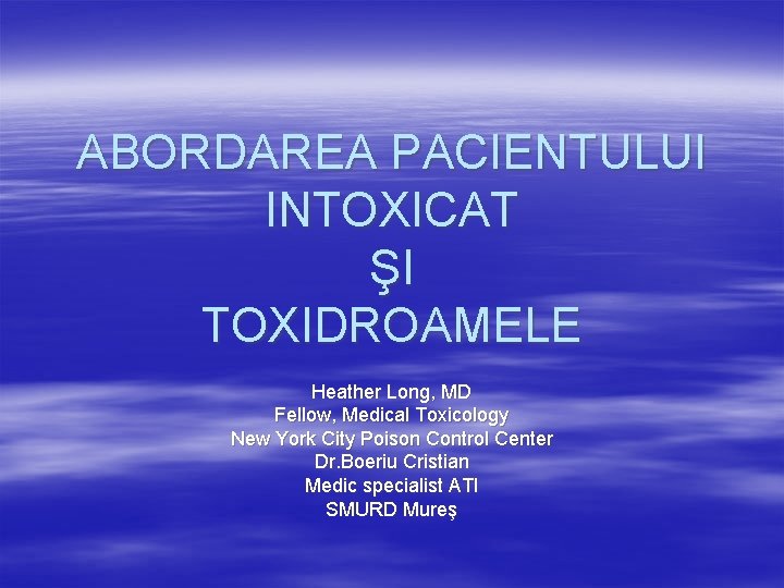 ABORDAREA PACIENTULUI INTOXICAT ŞI TOXIDROAMELE Heather Long, MD Fellow, Medical Toxicology New York City