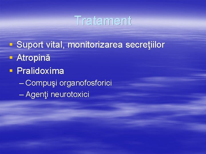 Tratament § § § Suport vital, monitorizarea secreţiilor Atropină Pralidoxima – Compuşi organofosforici –
