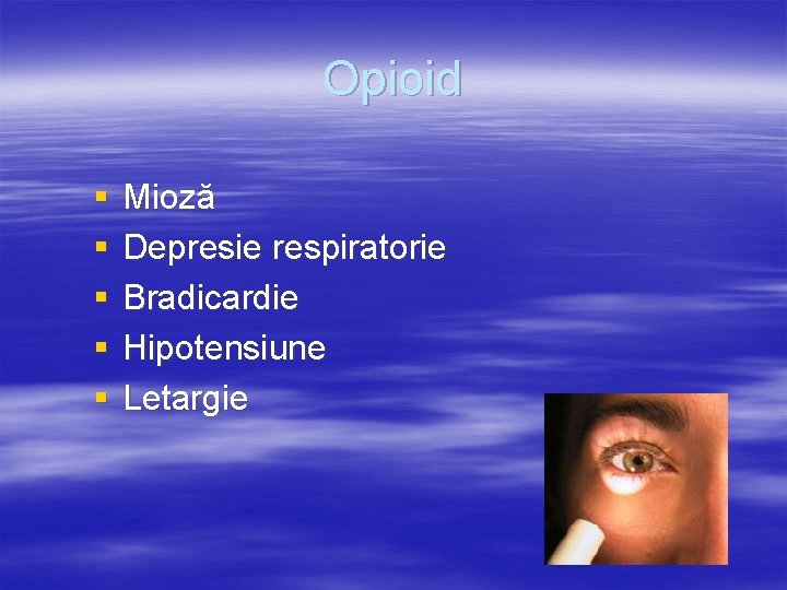 Opioid § § § Mioză Depresie respiratorie Bradicardie Hipotensiune Letargie 