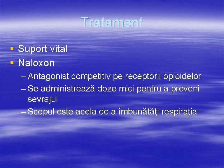 Tratament § Suport vital § Naloxon – Antagonist competitiv pe receptorii opioidelor – Se