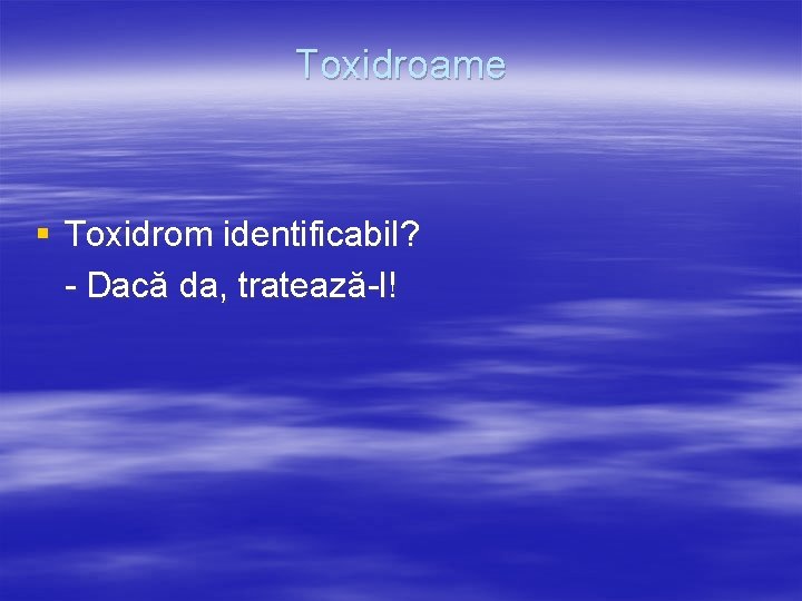 Toxidroame § Toxidrom identificabil? - Dacă da, tratează-l! 