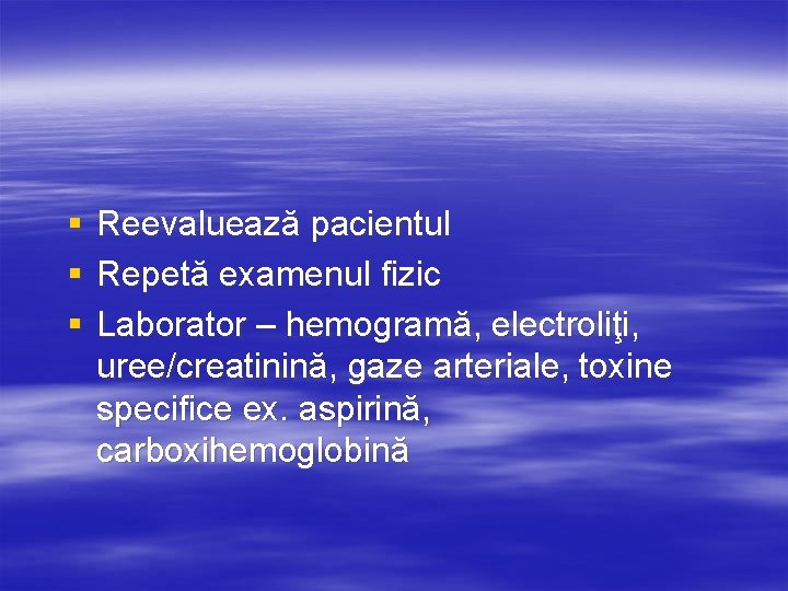 § § § Reevaluează pacientul Repetă examenul fizic Laborator – hemogramă, electroliţi, uree/creatinină, gaze