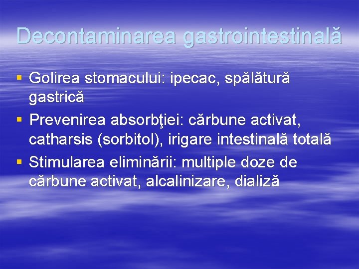 Decontaminarea gastrointestinală § Golirea stomacului: ipecac, spălătură gastrică § Prevenirea absorbţiei: cărbune activat, catharsis