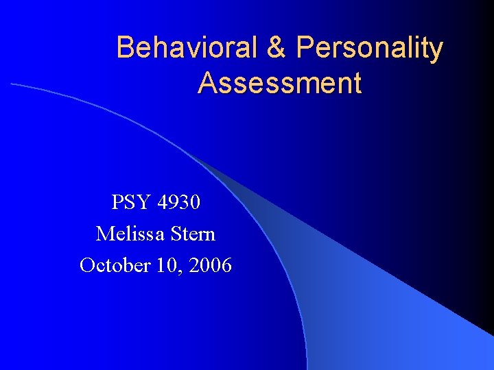 Behavioral & Personality Assessment PSY 4930 Melissa Stern October 10, 2006 