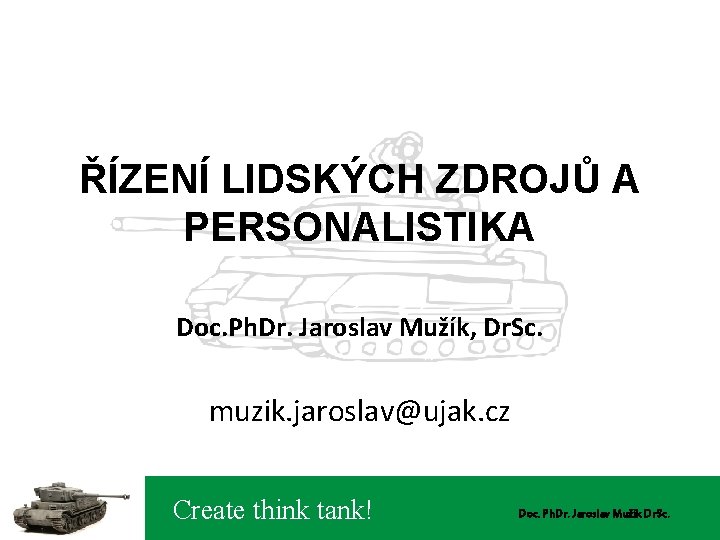 ŘÍZENÍ LIDSKÝCH ZDROJŮ A PERSONALISTIKA Doc. Ph. Dr. Jaroslav Mužík, Dr. Sc. muzik. jaroslav@ujak.