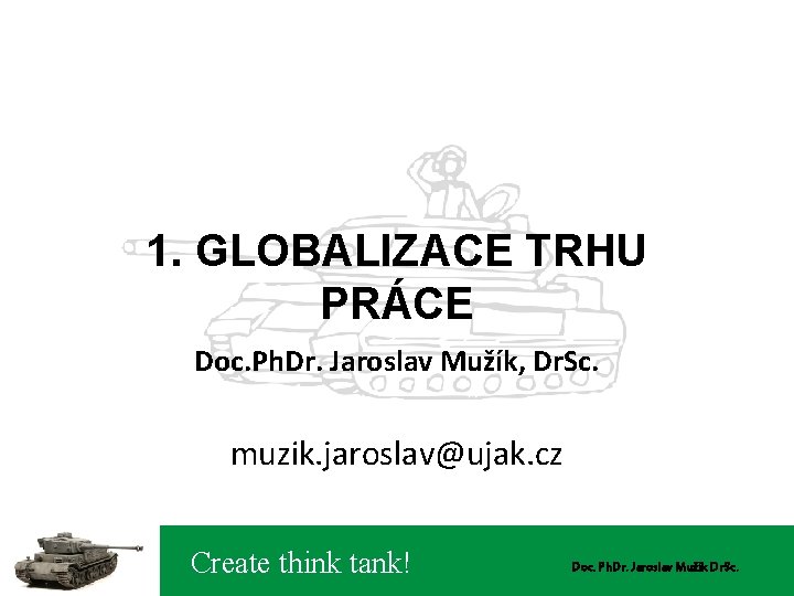 1. GLOBALIZACE TRHU PRÁCE Doc. Ph. Dr. Jaroslav Mužík, Dr. Sc. muzik. jaroslav@ujak. cz