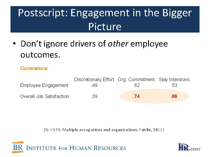 Postscript: Engagement in the Bigger Picture • Don’t ignore drivers of other employee outcomes. Postscript: Engagement in the Bigger Picture • Don’t ignore drivers of other employee outcomes.