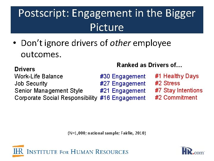 Postscript: Engagement in the Bigger Picture • Don’t ignore drivers of other employee outcomes. Postscript: Engagement in the Bigger Picture • Don’t ignore drivers of other employee outcomes.