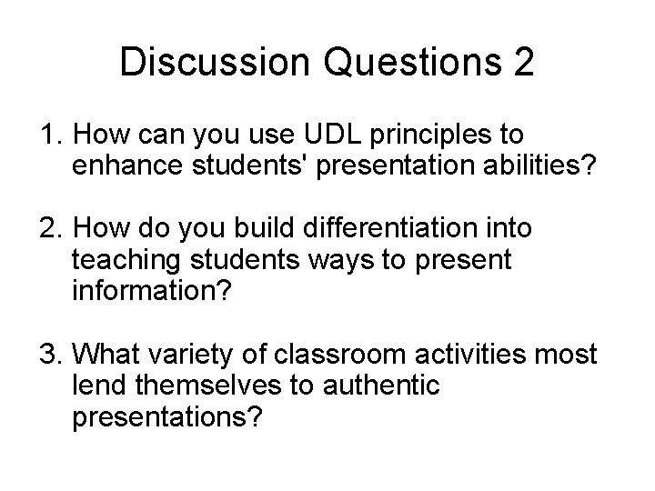 Discussion Questions 2 1. How can you use UDL principles to enhance students' presentation