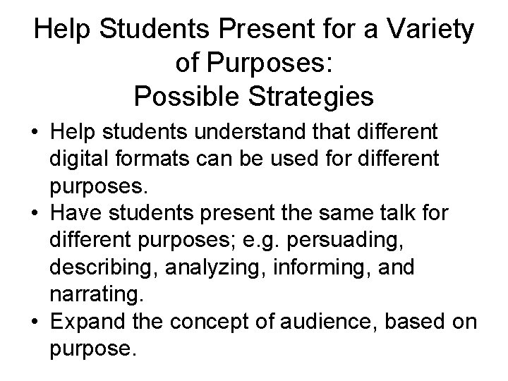 Help Students Present for a Variety of Purposes: Possible Strategies • Help students understand