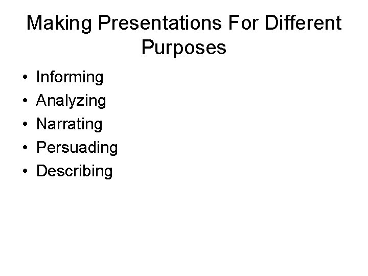 Making Presentations For Different Purposes • • • Informing Analyzing Narrating Persuading Describing 