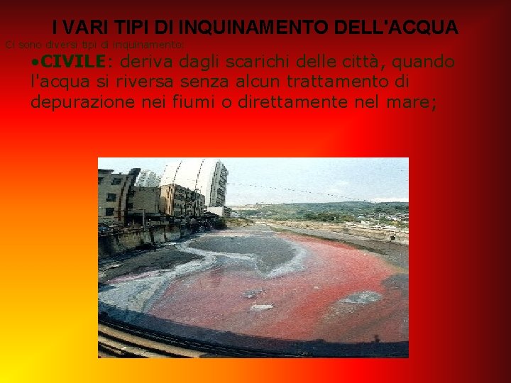 I VARI TIPI DI INQUINAMENTO DELL'ACQUA Ci sono diversi tipi di inquinamento: • CIVILE: