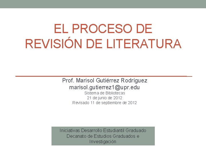 EL PROCESO DE REVISIÓN DE LITERATURA Prof. Marisol Gutiérrez Rodríguez marisol. gutierrez 1@upr. edu