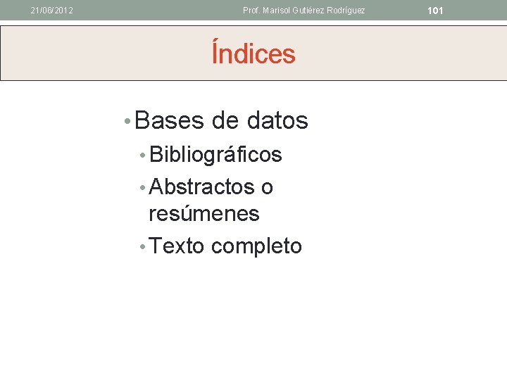 21/06/2012 Prof. Marisol Gutiérez Rodríguez Índices • Bases de datos • Bibliográficos • Abstractos