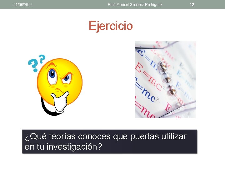 21/06/2012 Prof. Marisol Gutiérez Rodríguez Ejercicio ¿Qué teorías conoces que puedas utilizar en tu