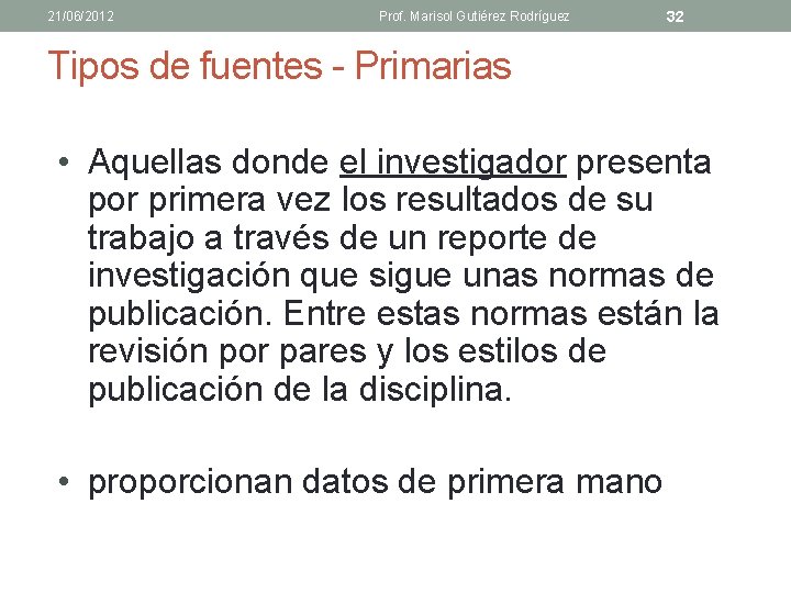 21/06/2012 Prof. Marisol Gutiérez Rodríguez 32 Tipos de fuentes - Primarias • Aquellas donde