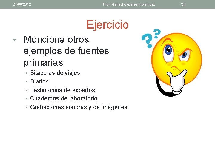 21/06/2012 Prof. Marisol Gutiérez Rodríguez Ejercicio • Menciona otros ejemplos de fuentes primarias •