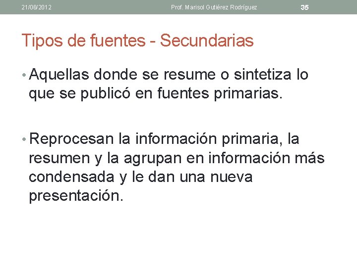 21/06/2012 Prof. Marisol Gutiérez Rodríguez 35 Tipos de fuentes - Secundarias • Aquellas donde