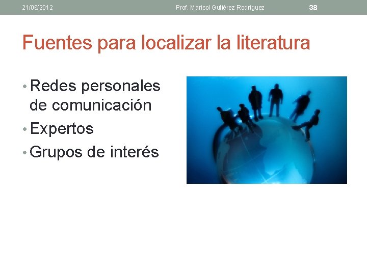 21/06/2012 Prof. Marisol Gutiérez Rodríguez 38 Fuentes para localizar la literatura • Redes personales