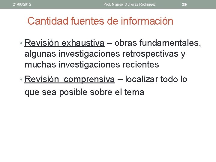 21/06/2012 Prof. Marisol Gutiérez Rodríguez 39 Cantidad fuentes de información • Revisión exhaustiva –