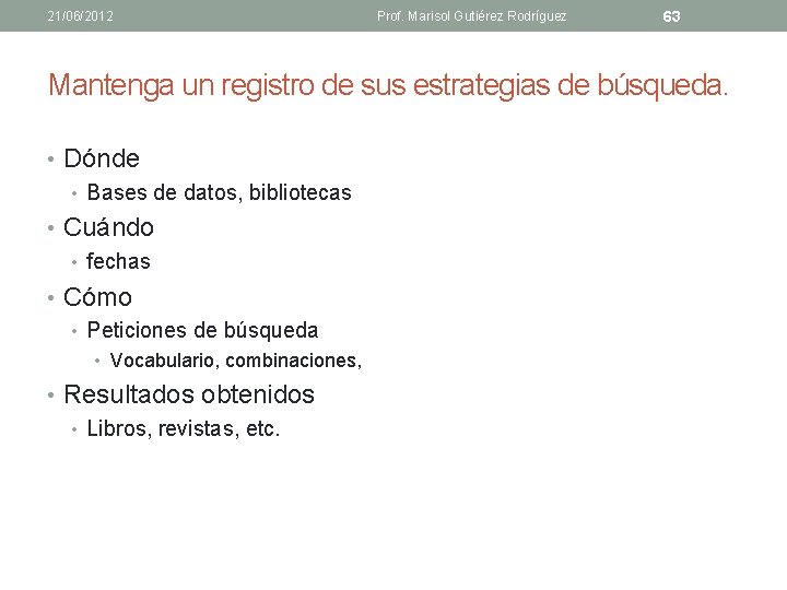 21/06/2012 Prof. Marisol Gutiérez Rodríguez 63 Mantenga un registro de sus estrategias de búsqueda.