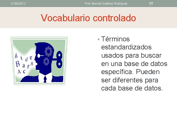 21/06/2012 Prof. Marisol Gutiérez Rodríguez 77 Vocabulario controlado • Términos estandardizados usados para buscar