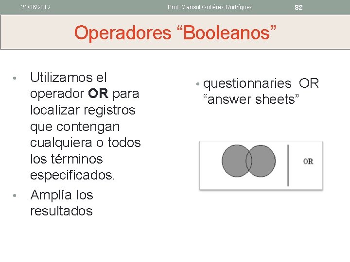 21/06/2012 Prof. Marisol Gutiérez Rodríguez 82 Operadores “Booleanos” Utilizamos el operador OR para localizar