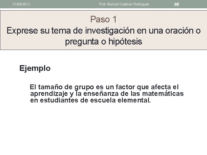 21/06/2012 Prof. Marisol Gutiérez Rodríguez 88 Paso 1 Exprese su tema de investigación en