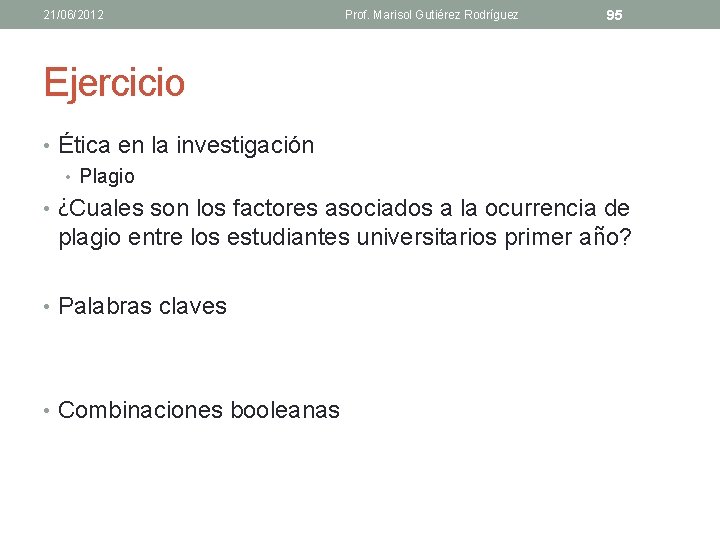 21/06/2012 Prof. Marisol Gutiérez Rodríguez 95 Ejercicio • Ética en la investigación • Plagio