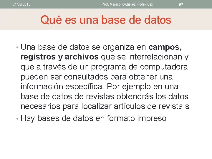 21/06/2012 Prof. Marisol Gutiérez Rodríguez 97 Qué es una base de datos • Una