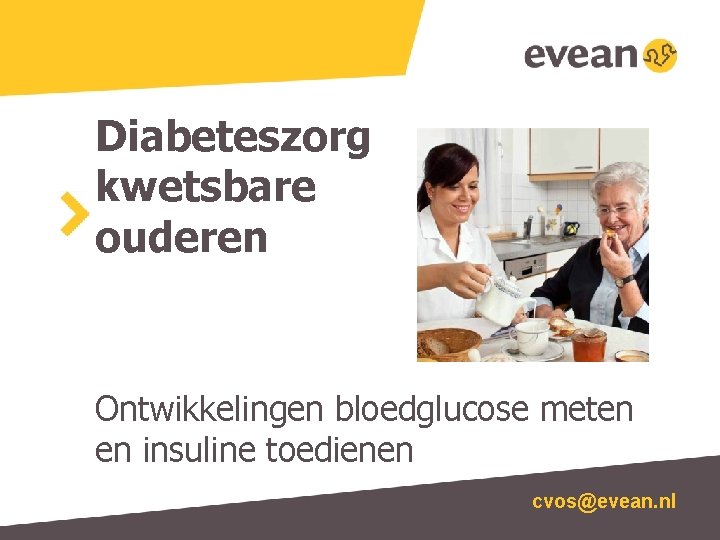 Diabeteszorg kwetsbare ouderen Ontwikkelingen bloedglucose meten en insuline toedienen cvos@evean. nl 