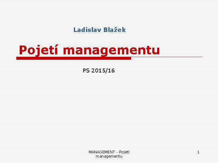 Ladislav Blažek Pojetí managementu PS 2015/16 MANAGEMENT - Pojetí managementu 1 