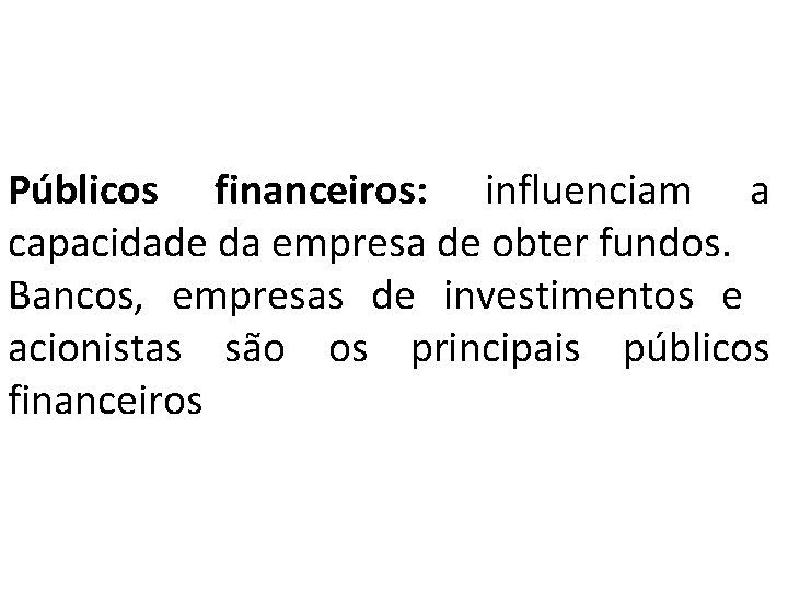 Públicos financeiros: influenciam a capacidade da empresa de obter fundos. Bancos, empresas de investimentos Públicos financeiros: influenciam a capacidade da empresa de obter fundos. Bancos, empresas de investimentos