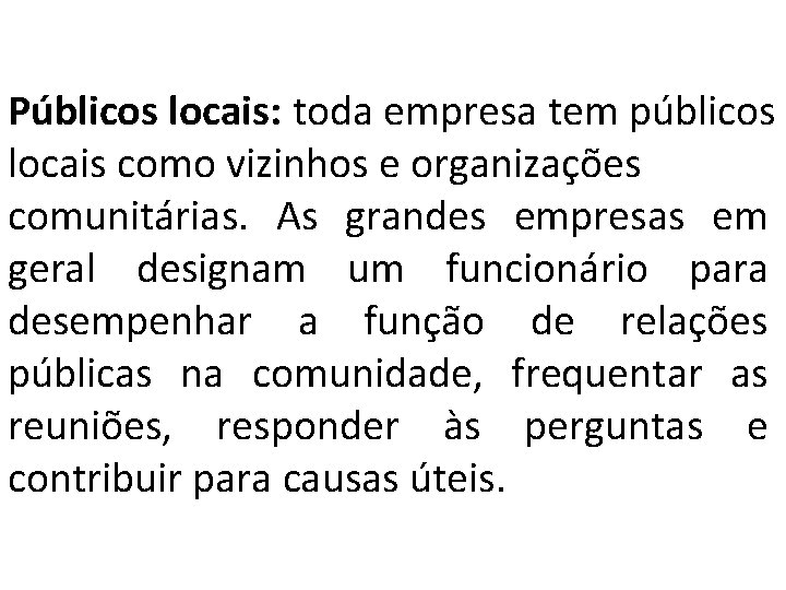 Públicos locais: toda empresa tem públicos locais como vizinhos e organizações comunitárias. As grandes Públicos locais: toda empresa tem públicos locais como vizinhos e organizações comunitárias. As grandes
