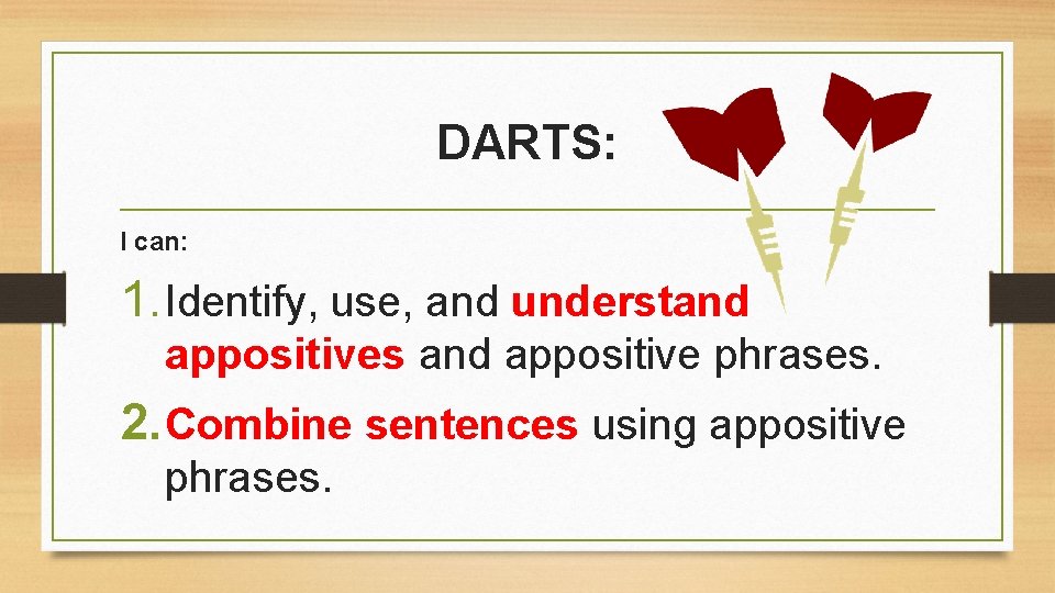 DARTS: I can: 1. Identify, use, and understand appositives and appositive phrases. 2. Combine