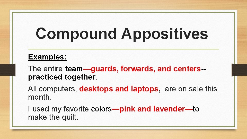 Compound Appositives Examples: The entire team—guards, forwards, and centers-practiced together. All computers, desktops and