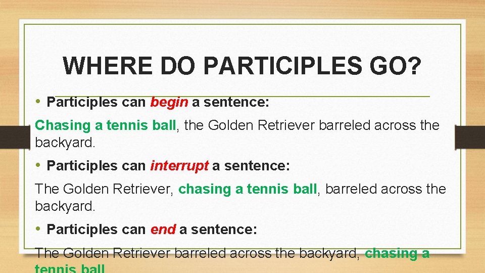 WHERE DO PARTICIPLES GO? • Participles can begin a sentence: Chasing a tennis ball,