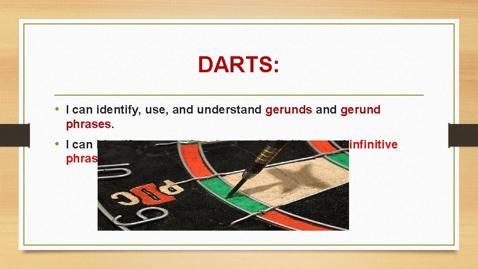 DARTS: • I can identify, use, and understand gerunds and gerund phrases. • I