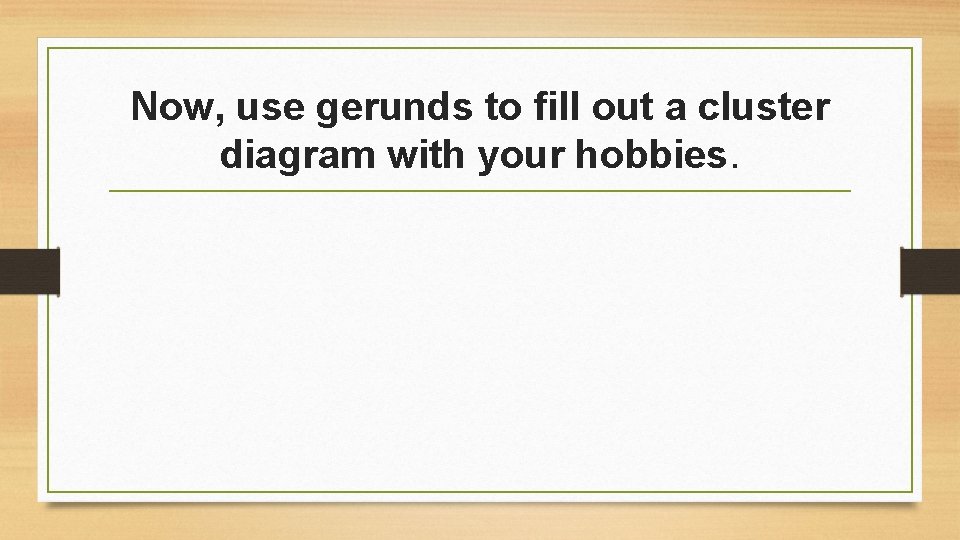 Now, use gerunds to fill out a cluster diagram with your hobbies. 